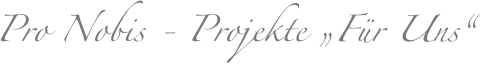 Pro Nobis - Projekte „Für Uns“